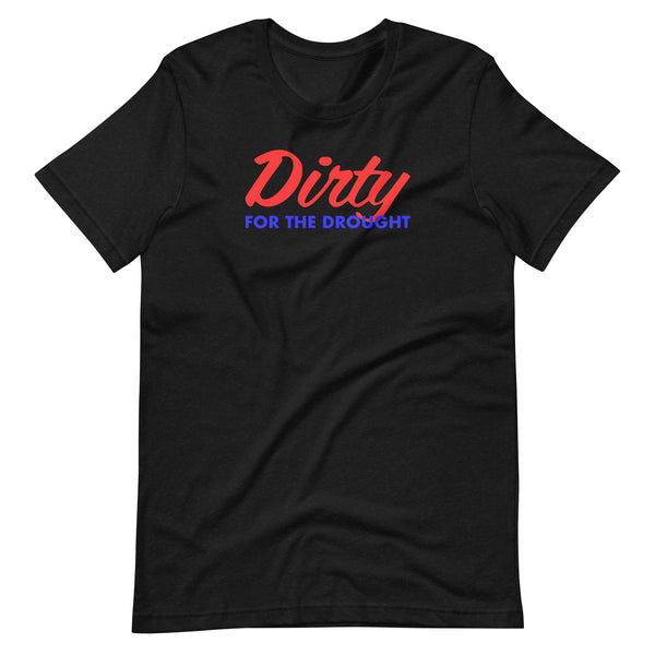 Dirty for the Drought Unisex Tee Shirt