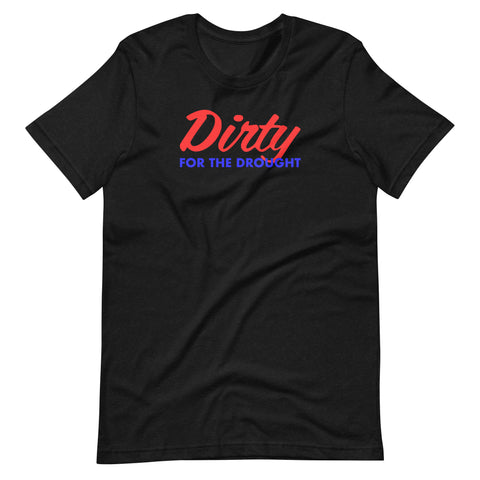 Dirty for the Drought Unisex Tee Shirt